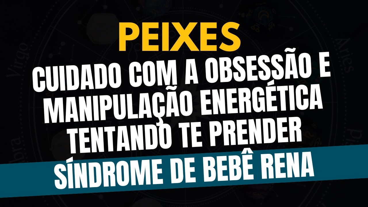 ♓️PEIXES: SÍNDROME DE BEBÊ RENA: CUIDADO COM A OBSESSÃO E MANIPULAÇÃO ENERGÉTICA TENTANDO TE PRENDER