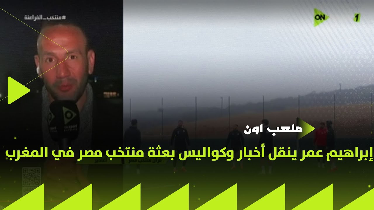 ملعب ON - إبراهيم عمر مراسل أون تايم ينقل أخبار وكواليس بعثة منتخب مصر في المغرب