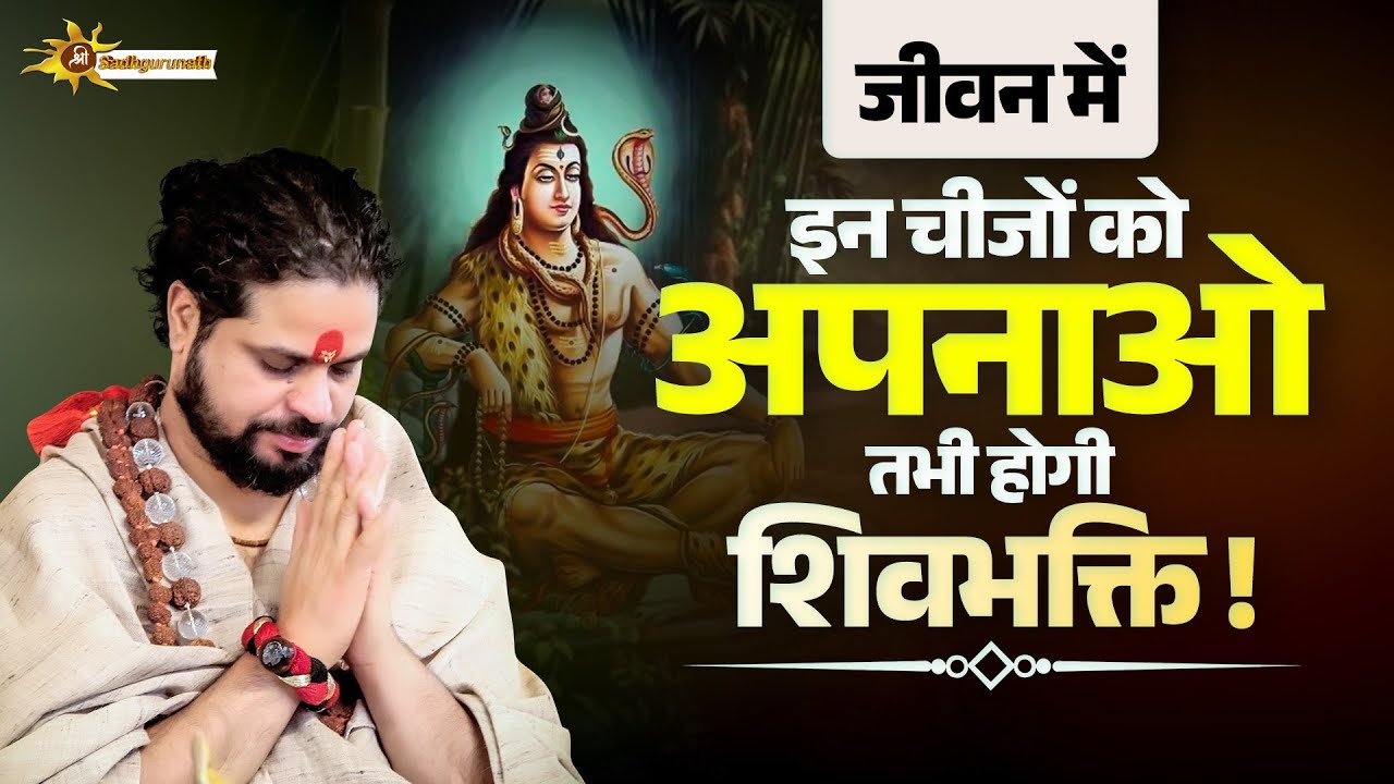 जीवन में इन चीजों को अपनाओ तभी होगी शिवभक्ति | Sadhgurunath Ji Maharaj | Shiv Bhakti