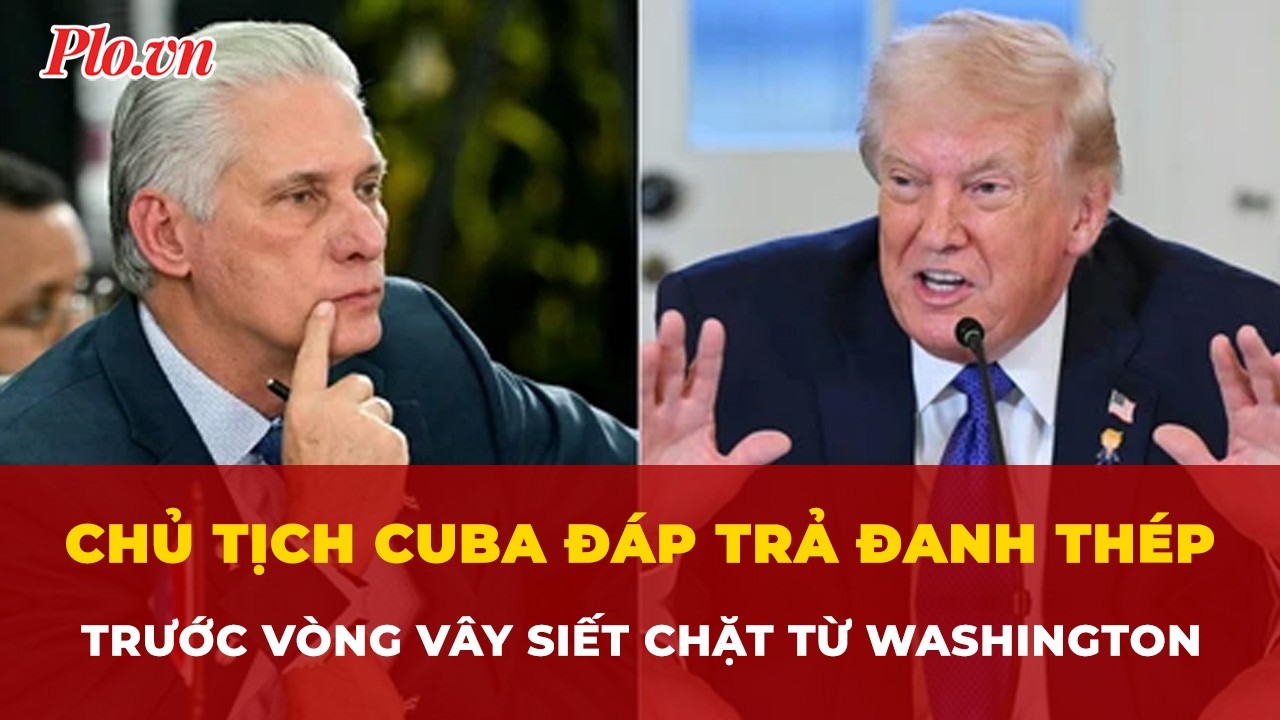 Chủ tịch Cuba đáp trả đanh thép trước vòng vây siết chặt từ Washington | Tin nhanh
