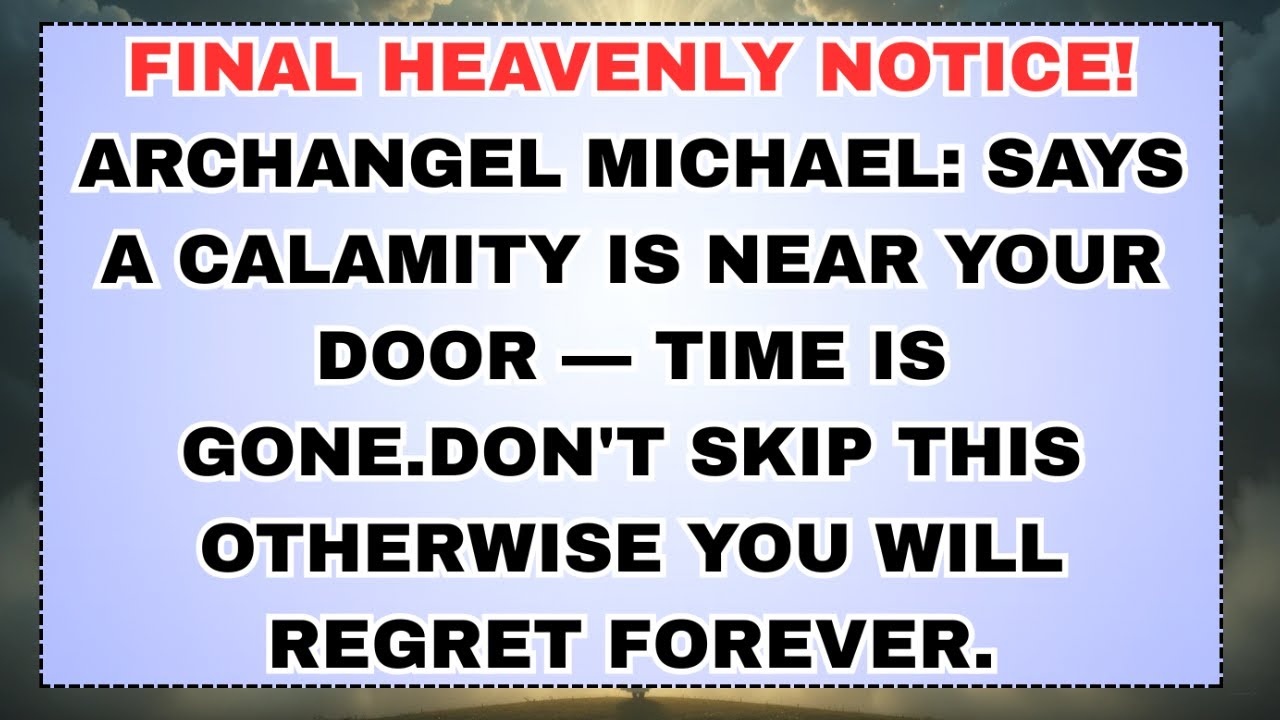 FINAL HEAVENLY NOTICE! ARCHANGEL MICHAEL: SAYS A CALAMITY IS NEAR YOUR DOOR — TIME IS...