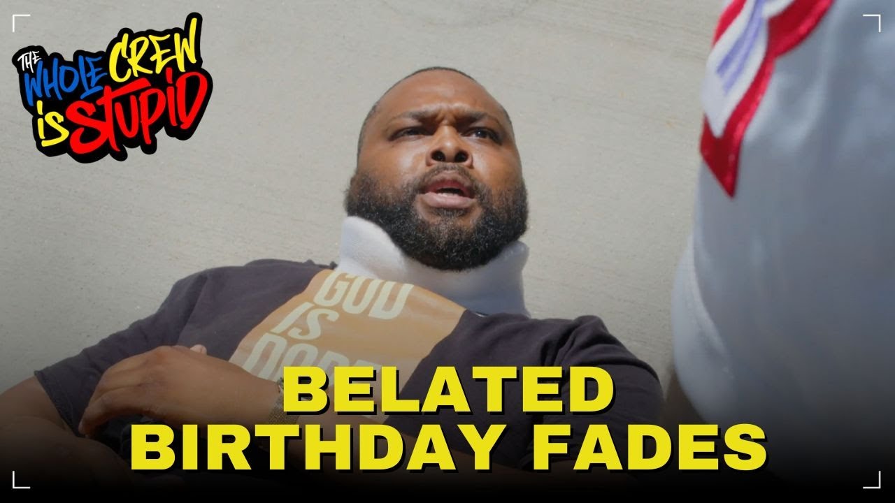 BELATED BIRTHDAY FADES | THE WHOLE CREW IS STUPID