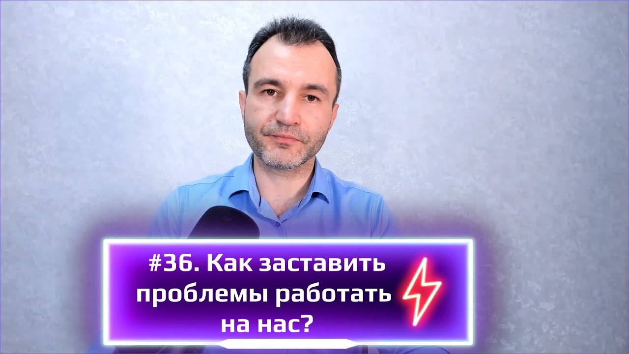 #36 Как заставить проблемы работать на нас?
