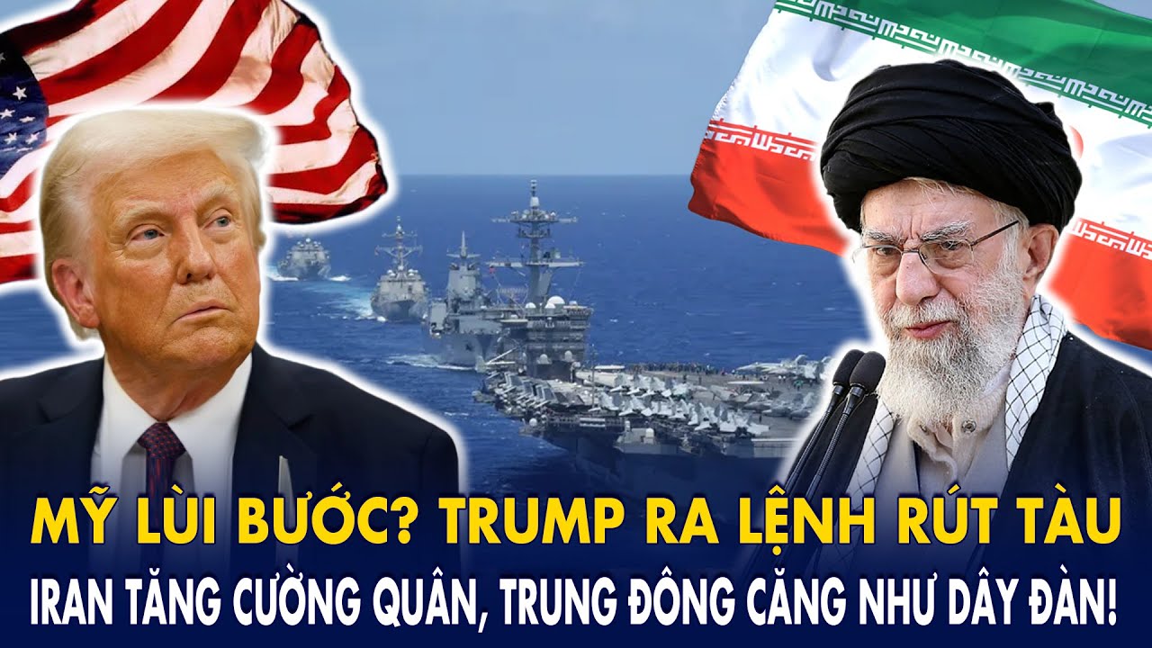 Mỹ lùi bước? Trump ra lệnh rút tàu: Iran tăng cường quân, Trung Đông căng như dây đàn!