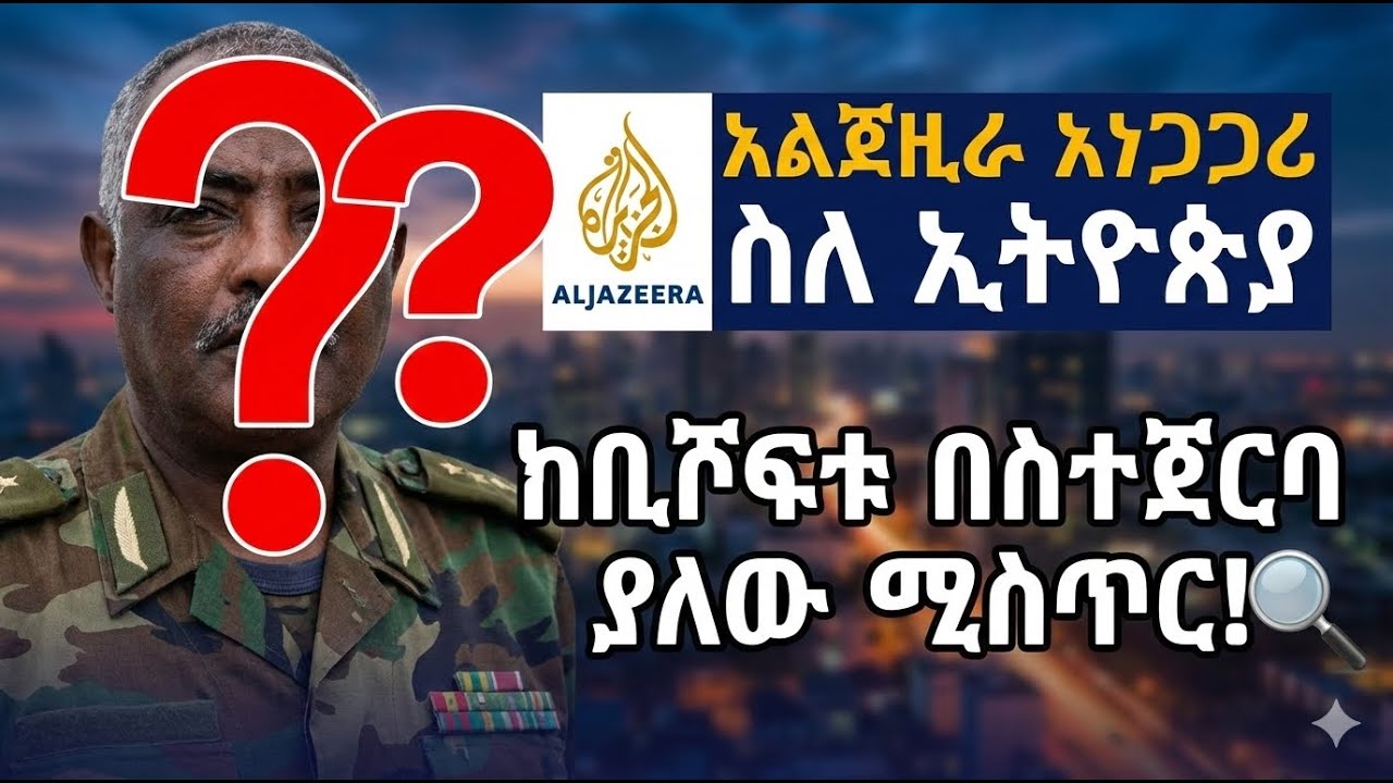 ጀነራሉ ተጋለ'ጡ? አልጀዚራ አነጋጋሪ|ከቢሾፍቱ ጀርባ ያለው ሚስጥር
