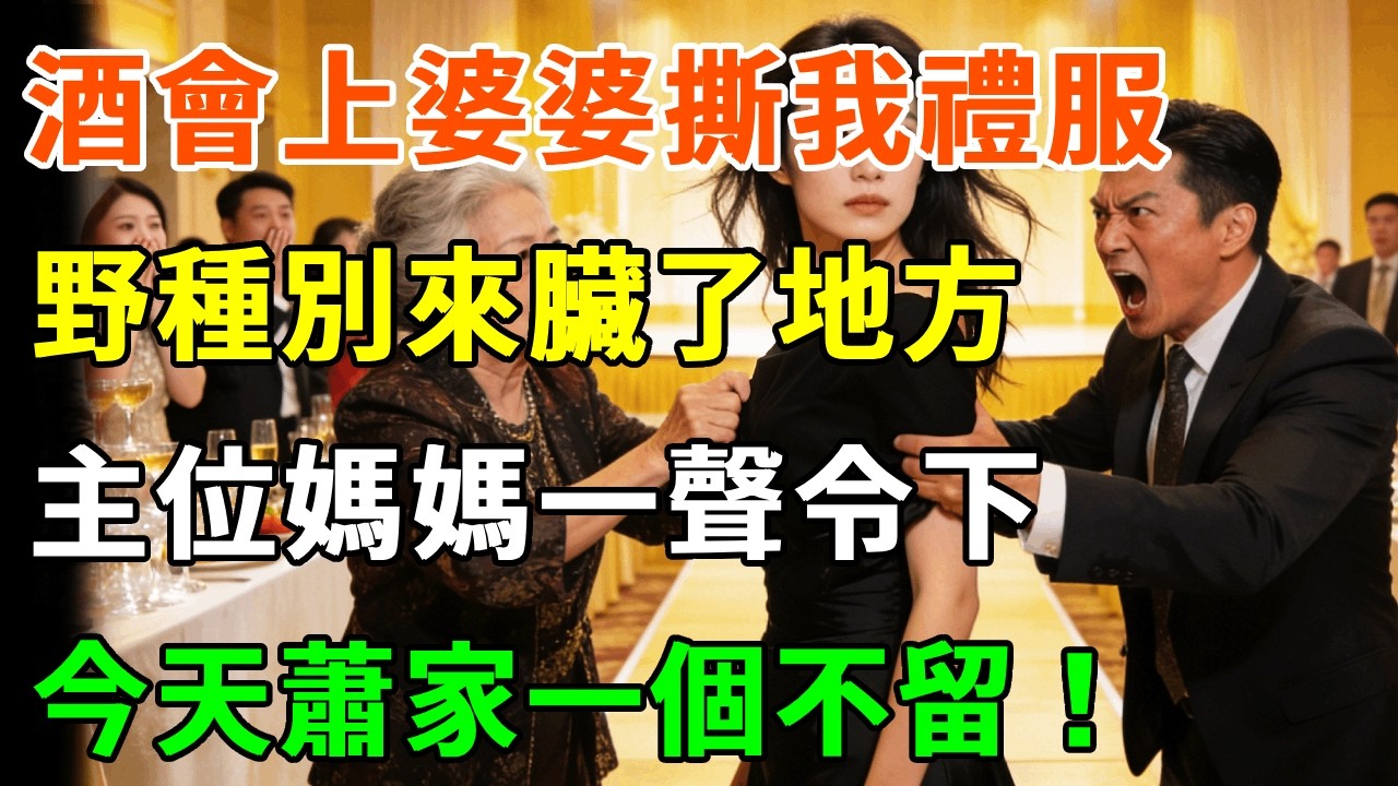 豪門酒會上，婆婆上臺撕我禮服，老公當眾揪我頭發：野種別來臟了地方 滾！我沒鬧 主位媽媽一聲令下，今天蕭家一個不留！#詩涵講故事#為人處世#生活經驗#情感故事#晚年哲理#說故事#完結文#原創故事