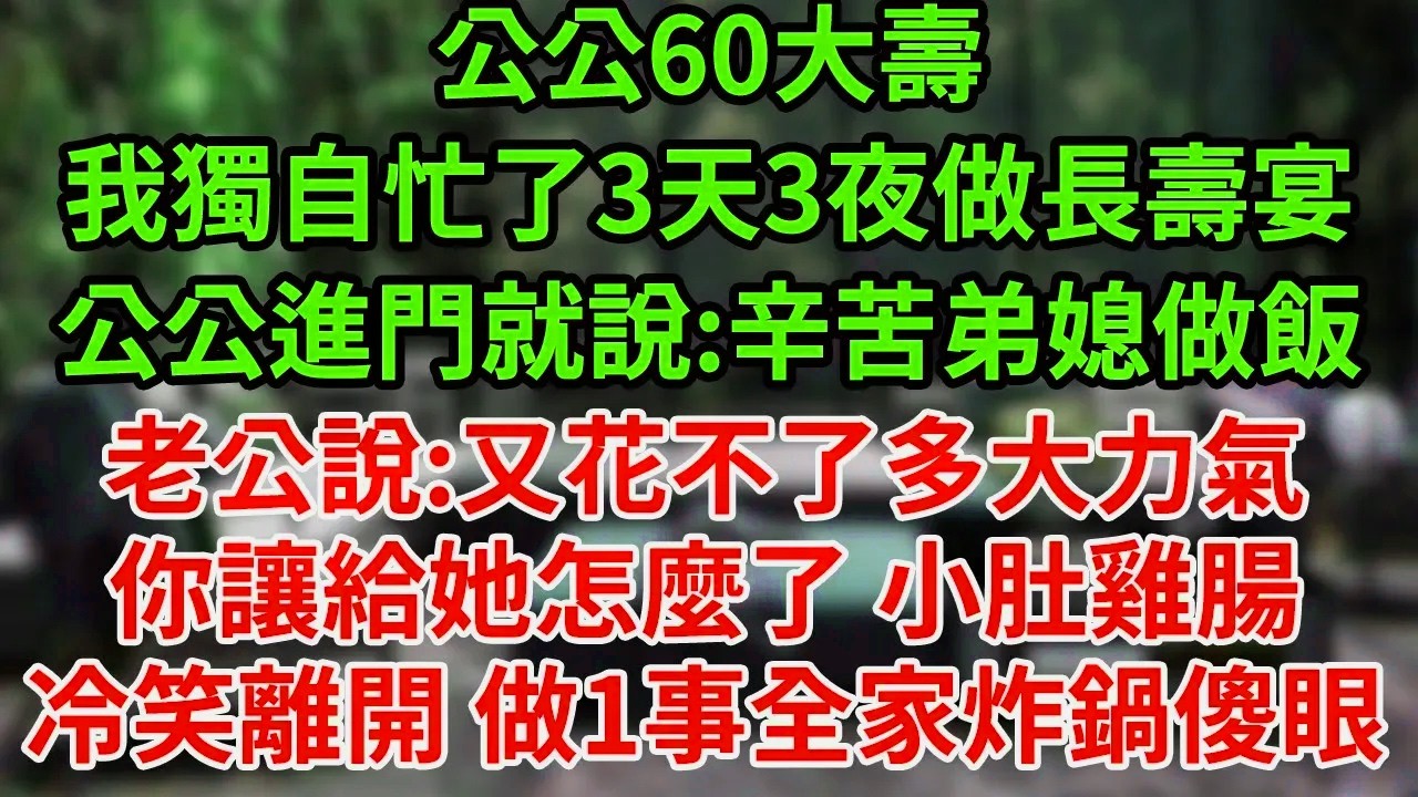 公公60大壽我獨自忙了3天3夜做長壽宴公公進門就說:辛苦弟媳做飯老公說:又花不了多大力氣你讓給她怎麼了 小肚雞腸冷笑離開 做1事全家炸鍋傻眼#為人處世#養老#中年