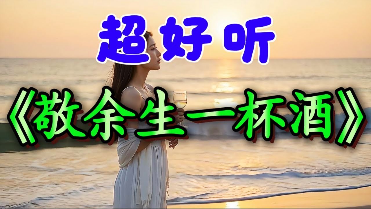 🎵《敬余生一杯酒》超好听！