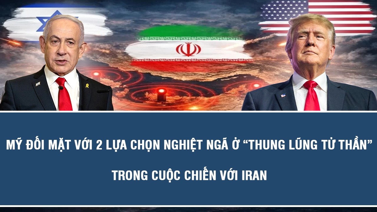 Mỹ đối mặt với 2 lựa chọn nghiệt ngã ở “thung lũng tử thần” trong cuộc chiến với Iran