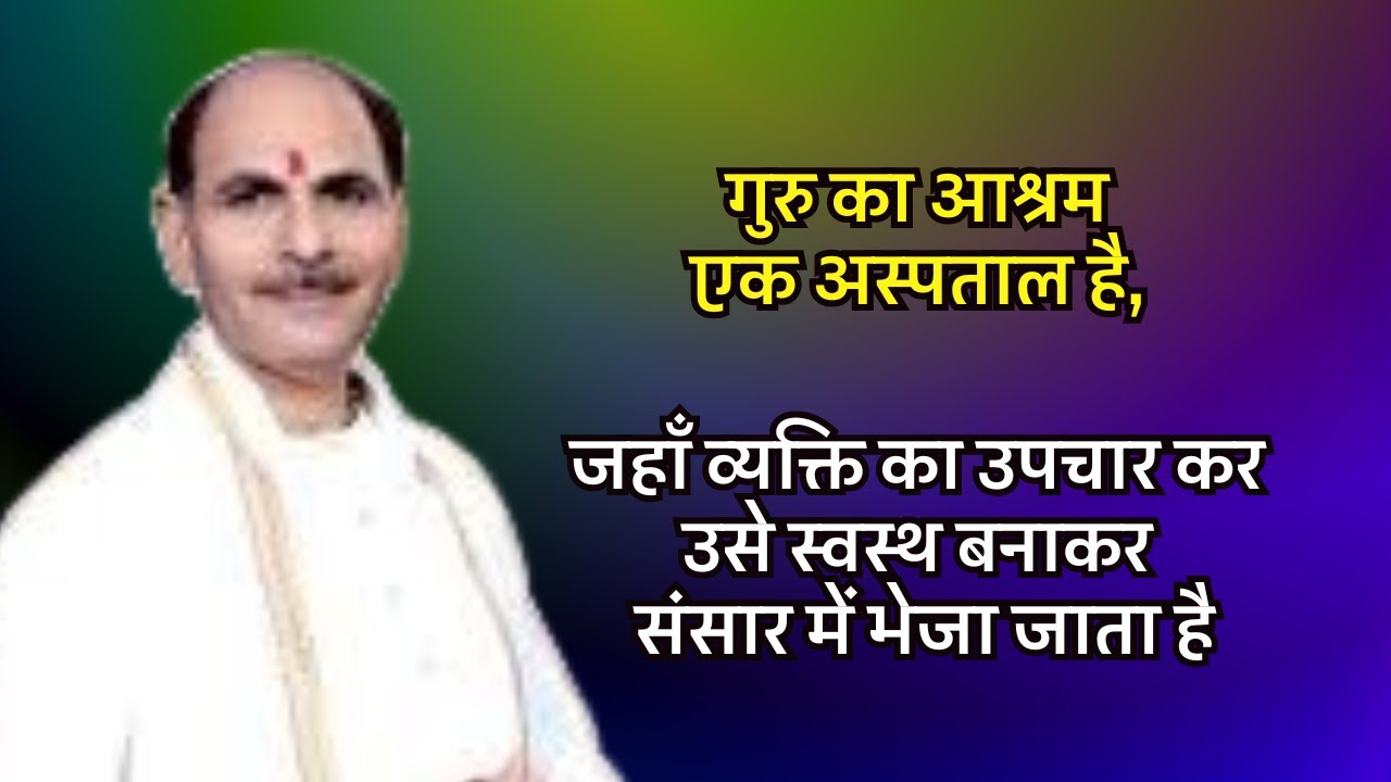गुरु का आश्रम एक अस्पताल है,जहाँ व्यक्ति का उपचार कर उसे स्वस्थ बनाकर संसार में भेजा जाता है#satsang