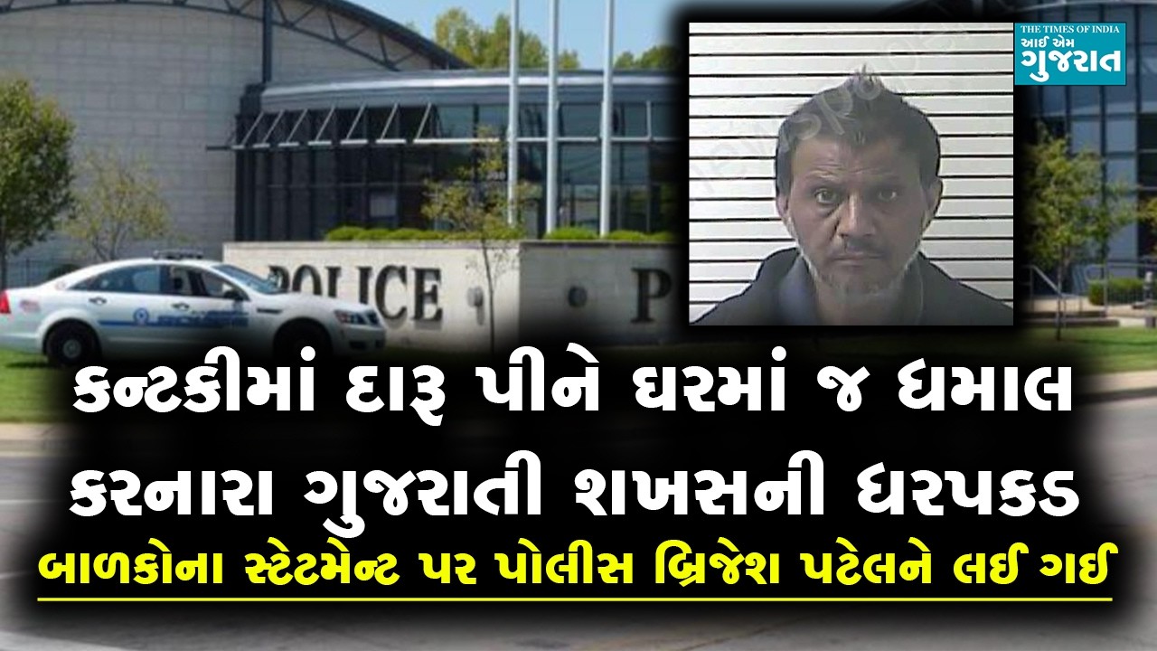 કન્ટકીમાં દારૂ પીને ઘરમાં જ ધમાલ કરનારા ગુજરાતી શખસની ધરપકડ