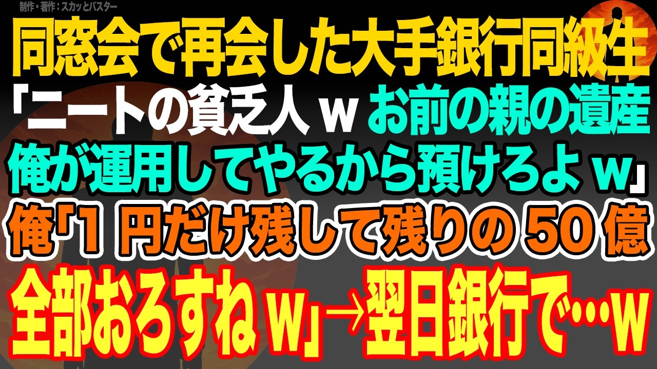 【感動スカッと】同窓会で再会した大手銀行同級生｢ニートの貧乏人wお前の親の遺産を俺が運用してやるから預けろよw｣俺｢1円だけ残して残りの50億全部おろすねw｣→翌日銀行で…w【いい話・朗読・泣ける話】