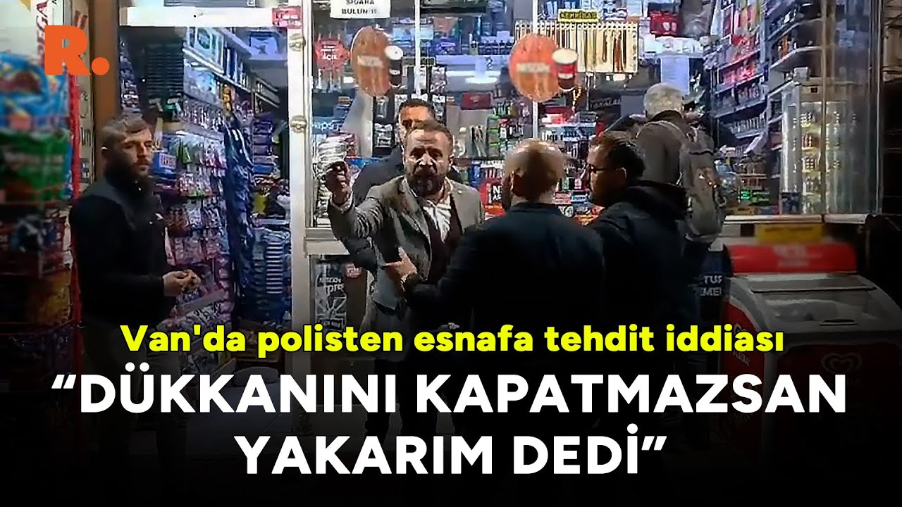Van'da polisten esnafa tehdit iddiası: 'Dükkanını kapatmazsan yakarım dedi'
