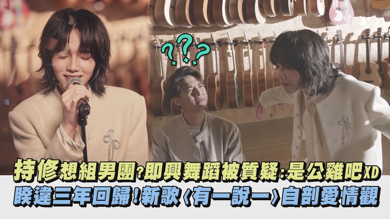 【受】持修想組男團?即興舞蹈被質疑:是公雞吧XD 睽違三年回歸!新歌〈有一說一〉自剖愛情觀｜完全娛樂