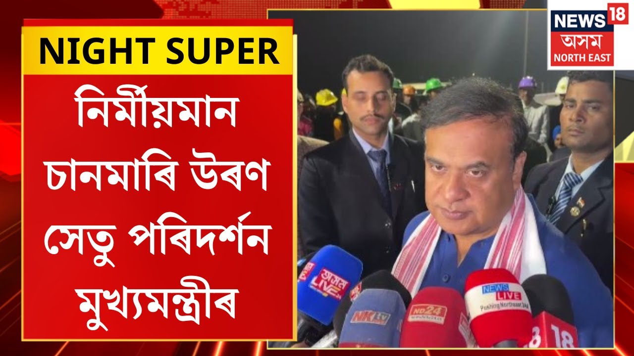 NIGHT SUPER | নিৰ্মীয়মান চানমাৰি উৰণ সেতু পৰিদৰ্শন মুখ্যমন্ত্ৰী হিমন্ত বিশ্ব শৰ্মাৰ |