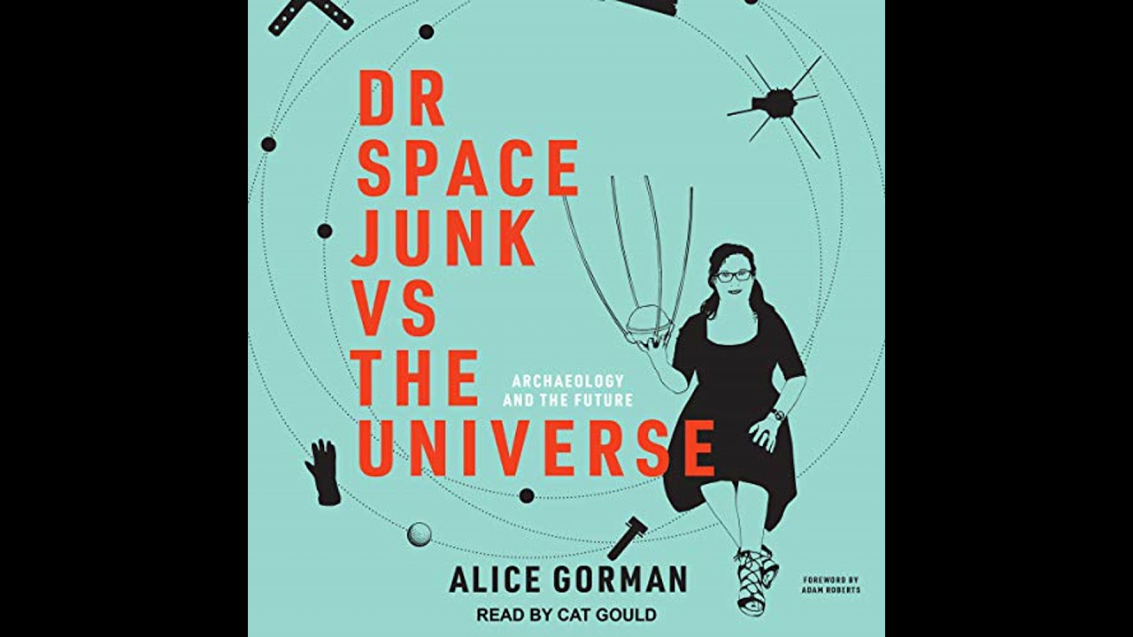 Dr Space Junk vs The Universe: Archaeology and the Future by Alice Gorman | Full Audiobook