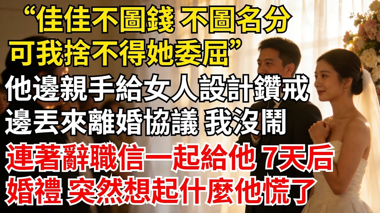 「佳佳不圖錢 不圖名分，可我捨不得她委屈」他邊親手給女人設計鉆戒，邊丟來離婚協議我沒鬧，連著辭職信一起給他，7天後婚禮突然想起什麼他慌了#女頻爽文#家庭倫理#婆媳過招