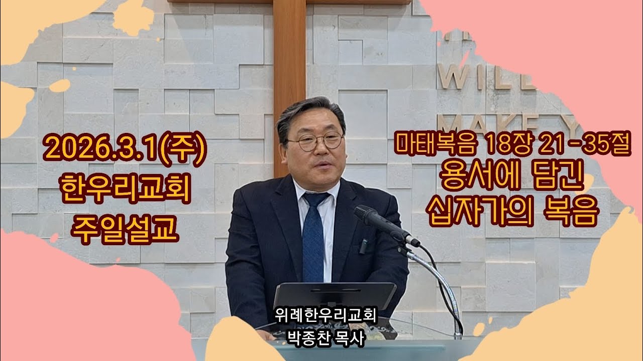 2026년3월1일 주일 설교 - 마태복음 18장 21-35절 -  용서에 담긴 십자가의 복음 - 한우리교회 박종찬 목사