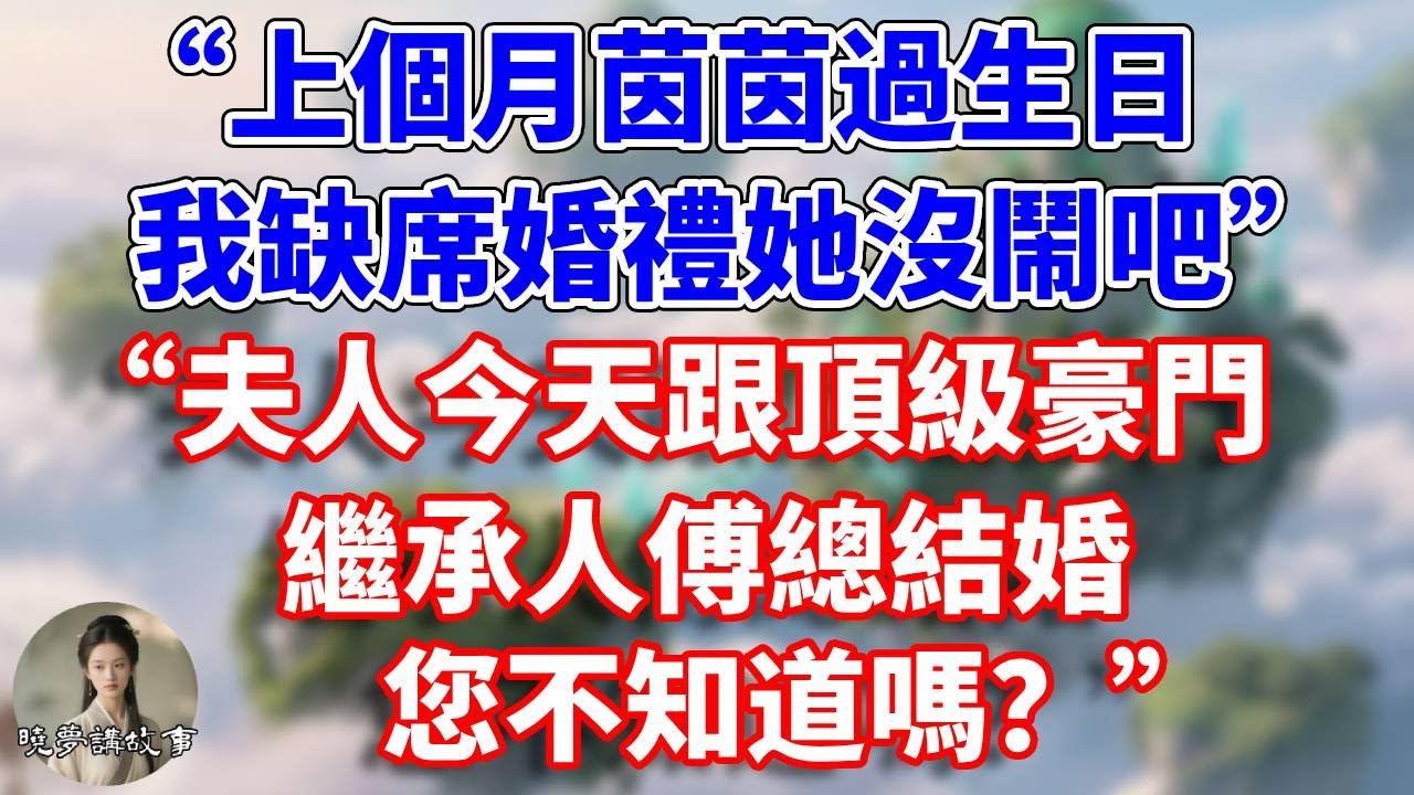 “上個月茵茵過生日，我缺席婚禮她沒鬧吧”。“夫人今天跟頂級豪門繼承人傅總結婚，您不知道嗎？”#情感故事 #小說 #家庭故事