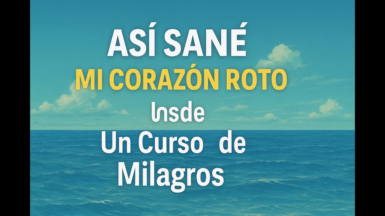 Así SANÉ mi CORAZON ROTO desde Un Curso de Milagros