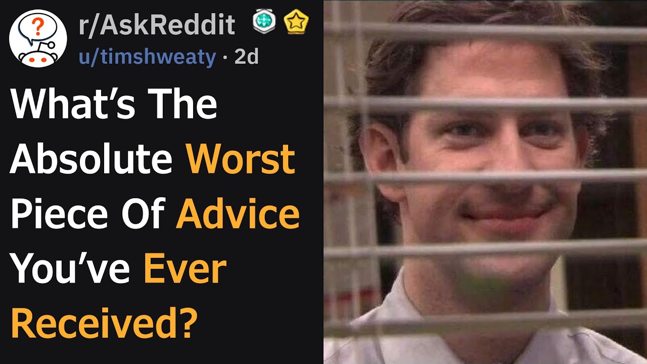 What's The Absolute Worst Piece Of Advice You've Ever Received? (r/AskReddit)