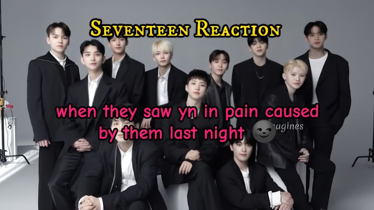 pov: when they saw yn in pain caused by them last night 🌚 || seventeen imagines