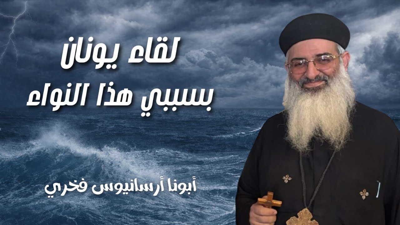 لقاء مع يونان - بسببي هذا النوء العظيم - ابونا ارسانيوس فخرى