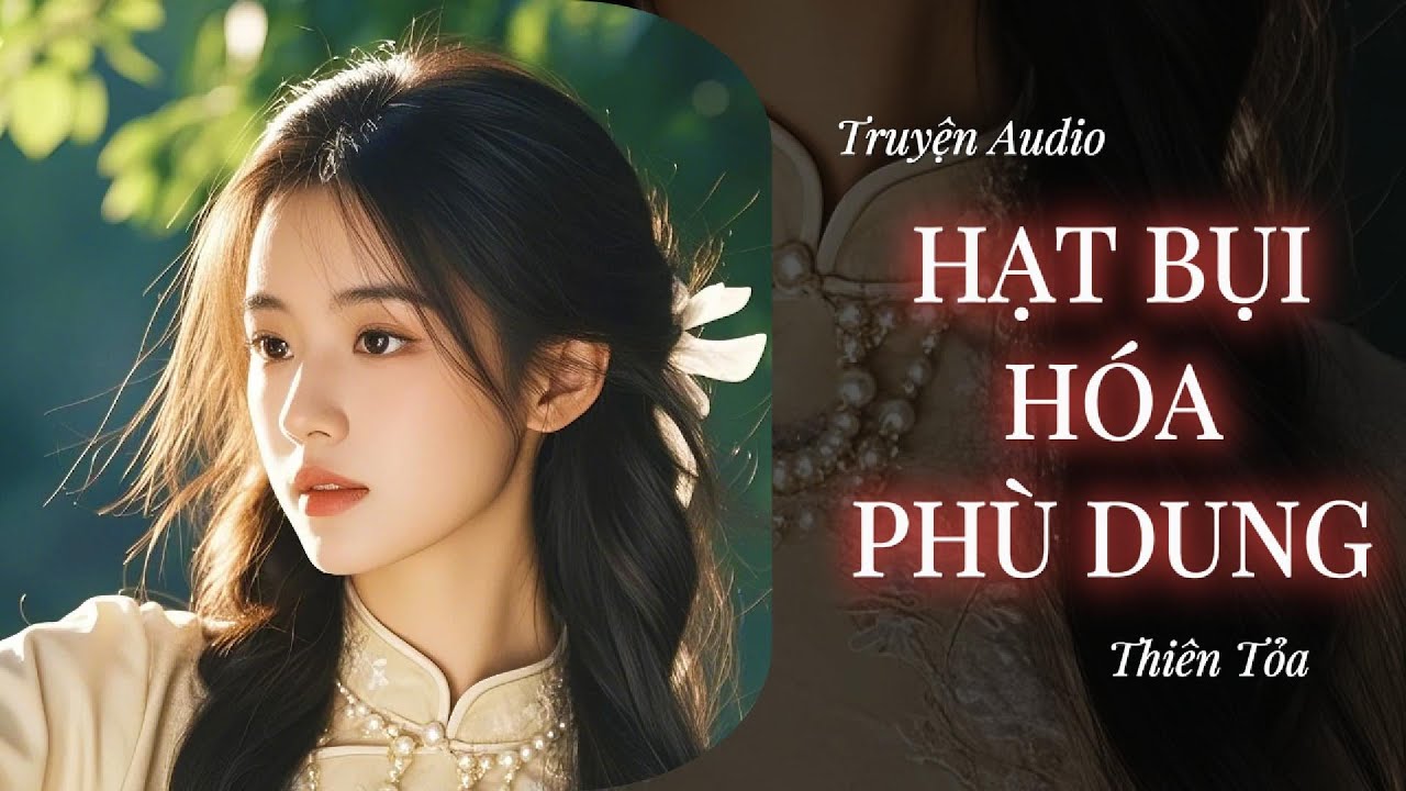 [Truyện Audio] HẠT BỤI HÓA PHÙ DUNG || Thiên Tỏa