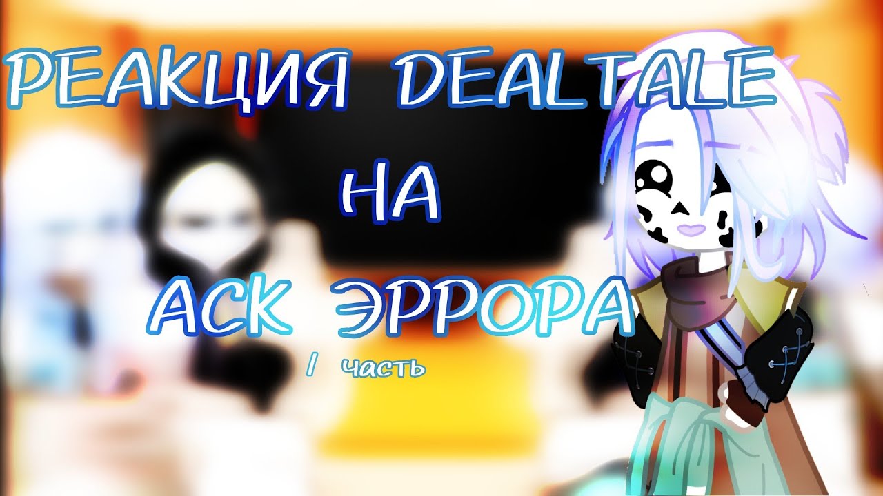 —|РЕАКЦИЯ DEALTALE НА АСК ЭРРОРА|— [1/?]