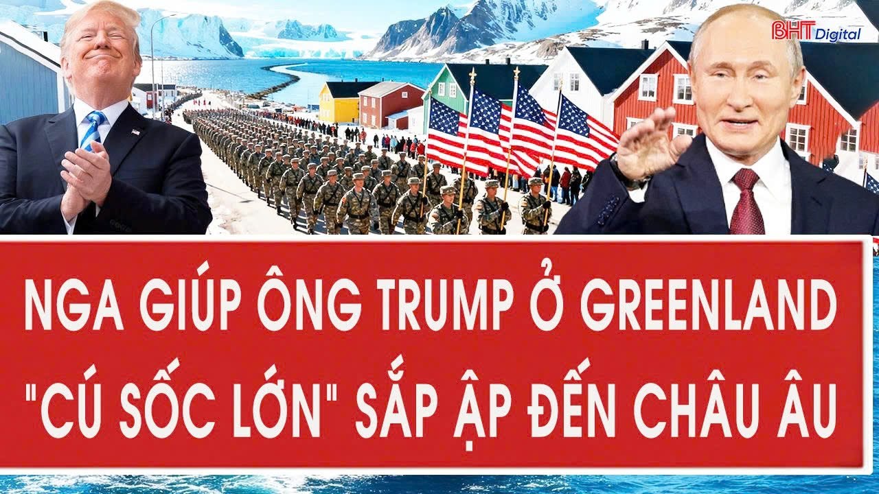 Vấn đề hôm nay 22/1: Nga giúp ông Trump ở Greenland, “cú sốc lớn” sắp ập đến châu Âu