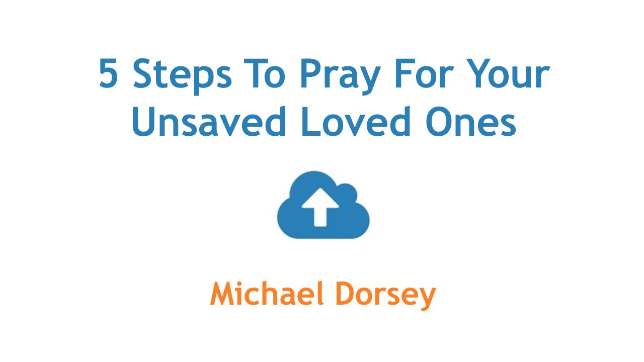 5 Steps To Pray For Your Unsaved Loved Ones