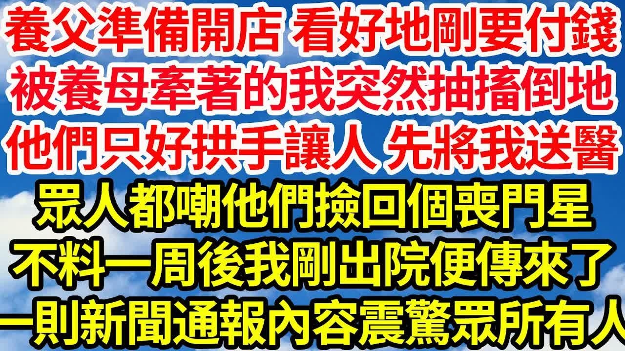 養父準備開店 看好地剛要付錢，被養母牽著的我突然抽搐倒地，他們只好拱手讓人 先將我送醫，眾人都嘲他們撿回個喪門星，不料一周後我剛出院便傳來了，一則新聞通報 內容震驚眾所有人｜｜笑看人生情感生活