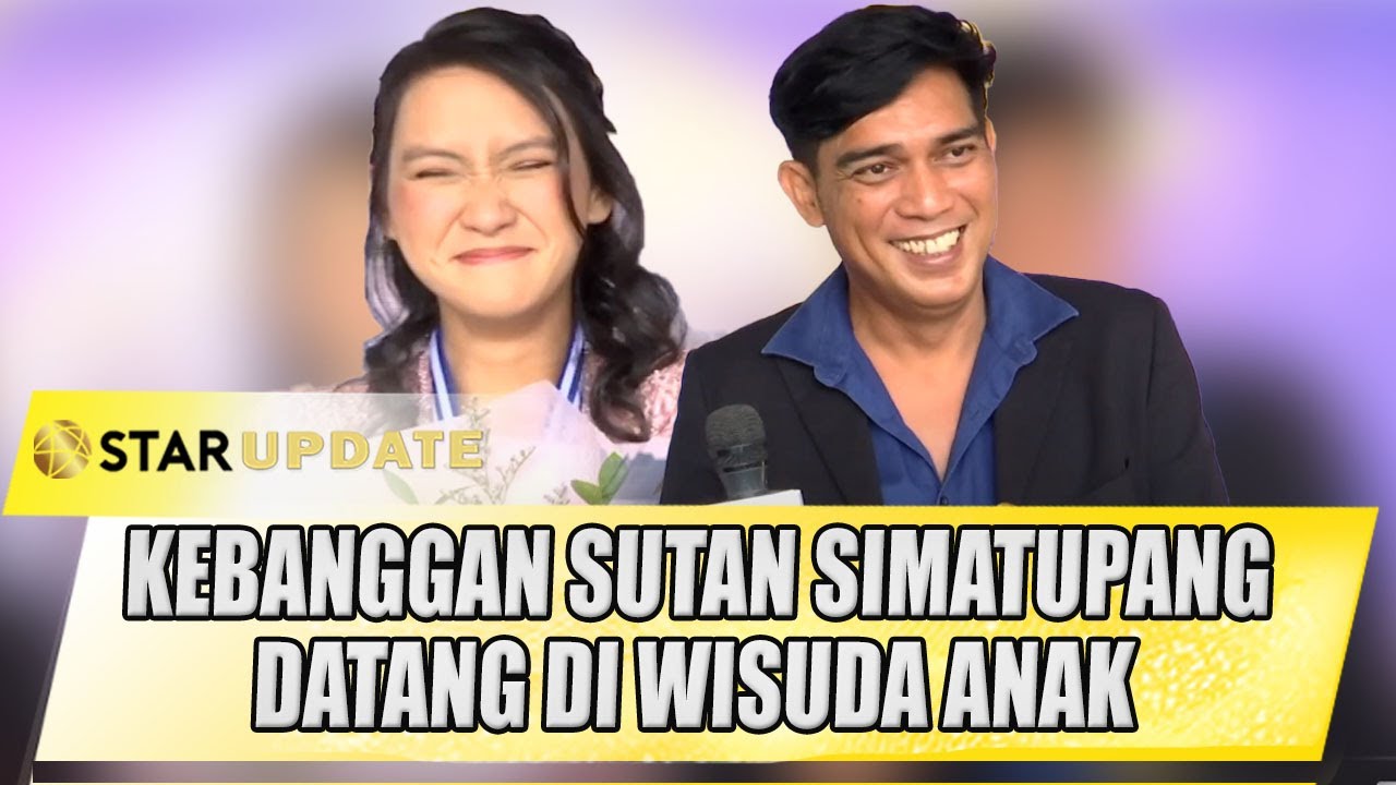 KEBANGGAN SUTAN SIMATUPANG DATANG KE WISUDA ANAK, SERUNYA PUNYA ANAK GADIS - STAR UPDATE