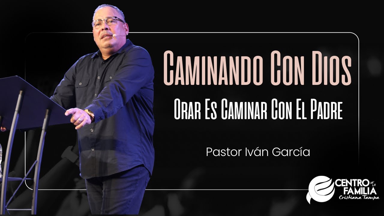 Caminando Con Dios, Orar Es Caminar Con El Padre - Pastor Iván García