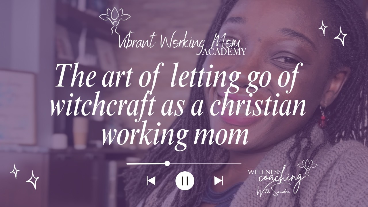 The art of letting go of witchcraft as a christian working mom to become a daughter of a king