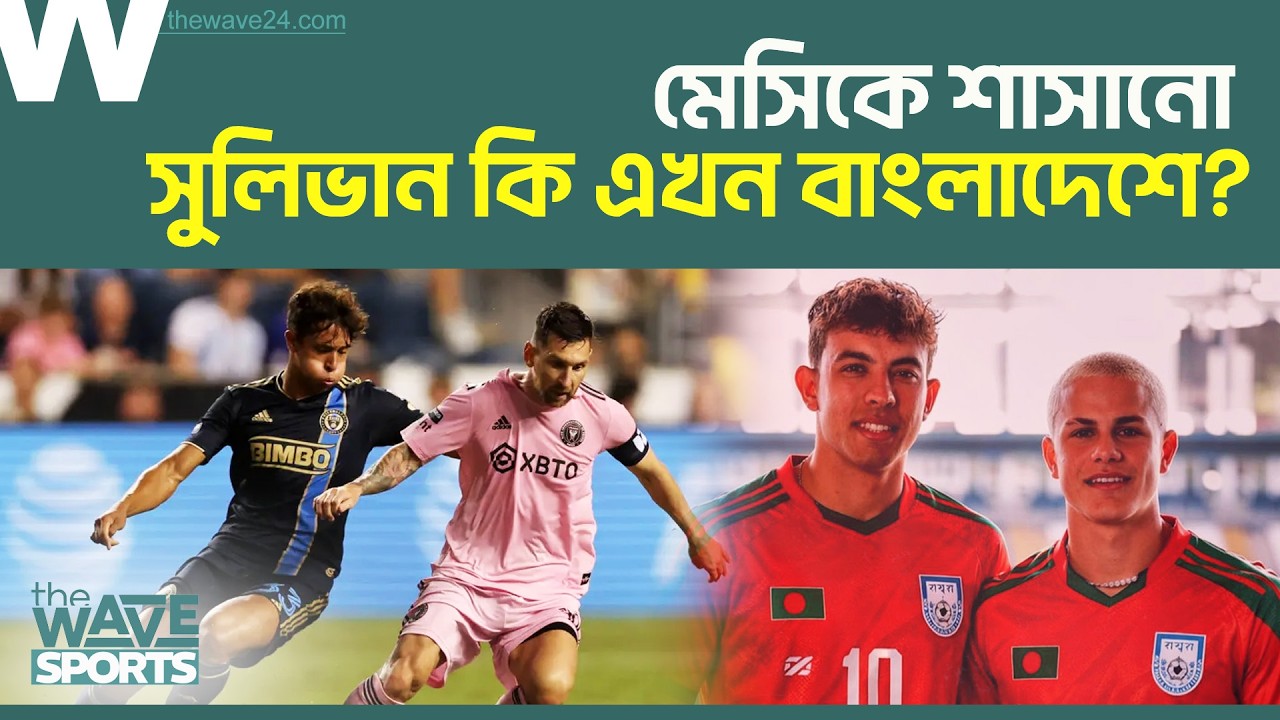 মেসিকে চোখ রাঙানো সুলিভান কি খেলবেন বাংলাদেশের হয়ে? | Quinn Sullivan | The Wave Sports