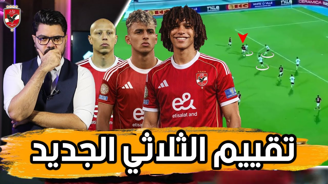موهبة وصلابة وعلامة استفهام.. تقييم ثلاثي الأهلي الجديد