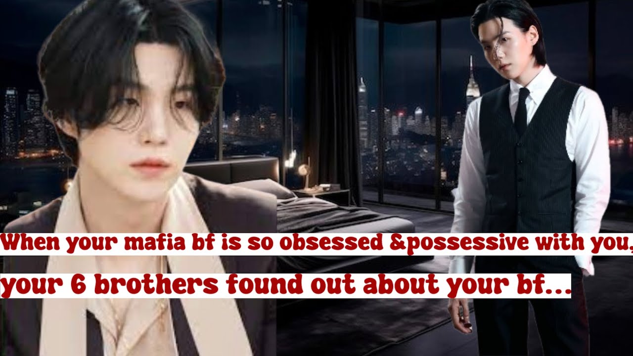 When your mafia bf is so obsessed &possessive with you, your 6 brothers found out about your bf…