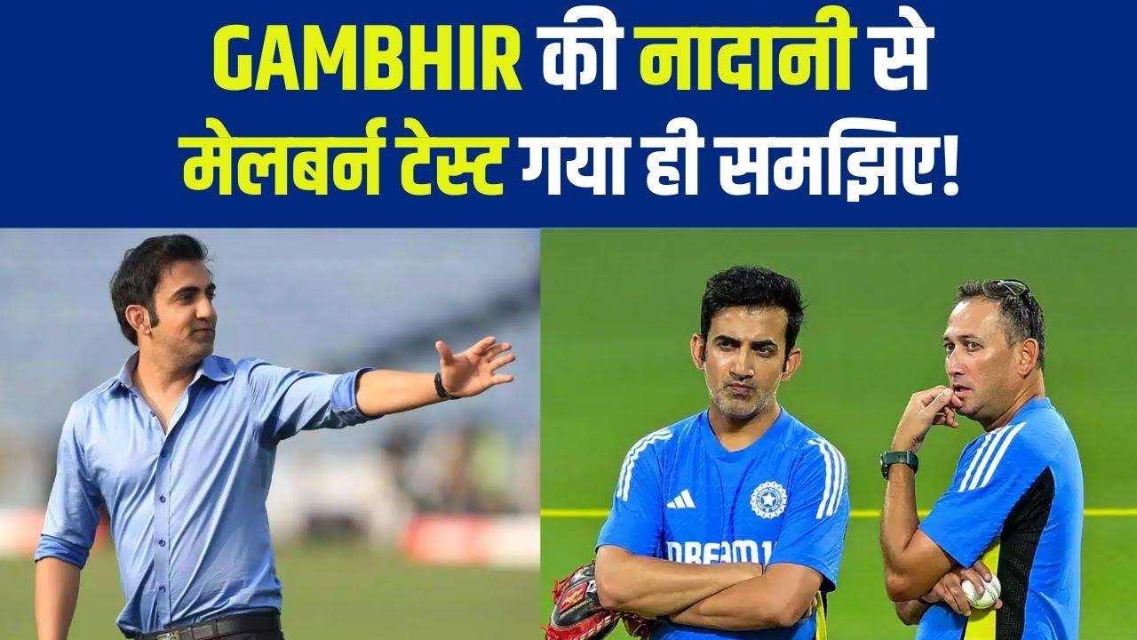 Gambhir की नादानी से मेलबर्न टेस्ट गया ही समझिए! 