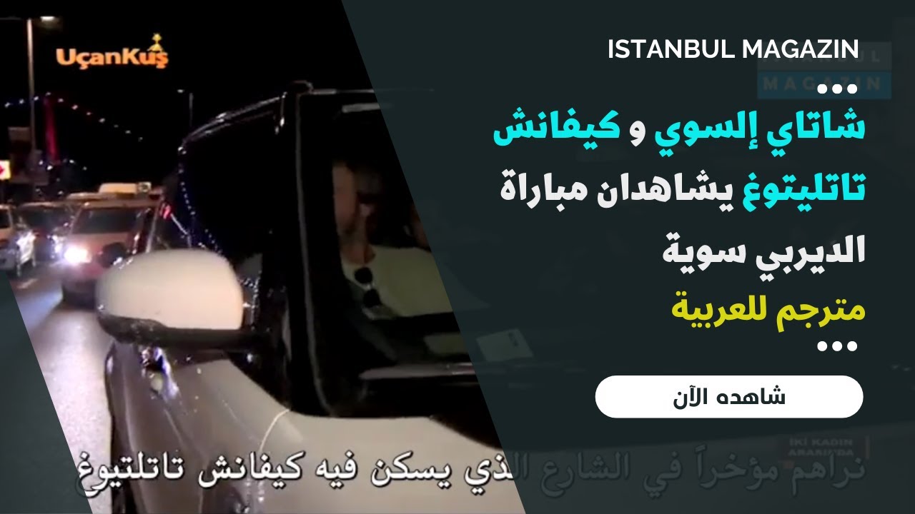 شاتاي إلسوي و كيفانش تاتليتوغ يشاهدان مباراة الديربي سوية - تقرير مترجم 24.09.2016