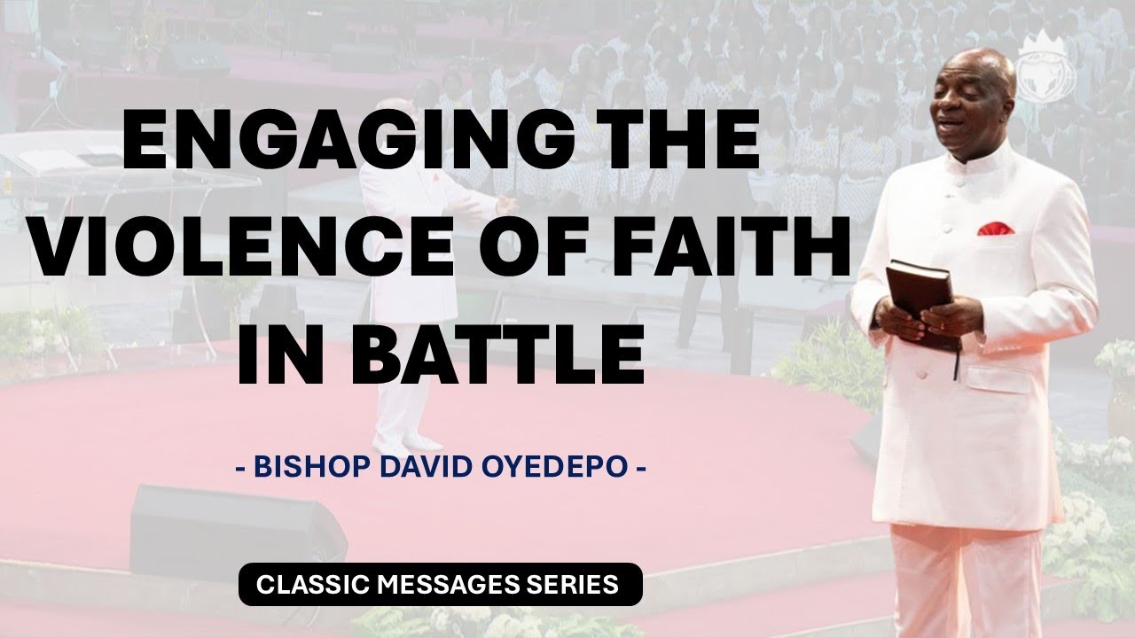 ENGAGING THE VIOLENCE OF FAITH IN BATTLE By Bishop David Oyedepo