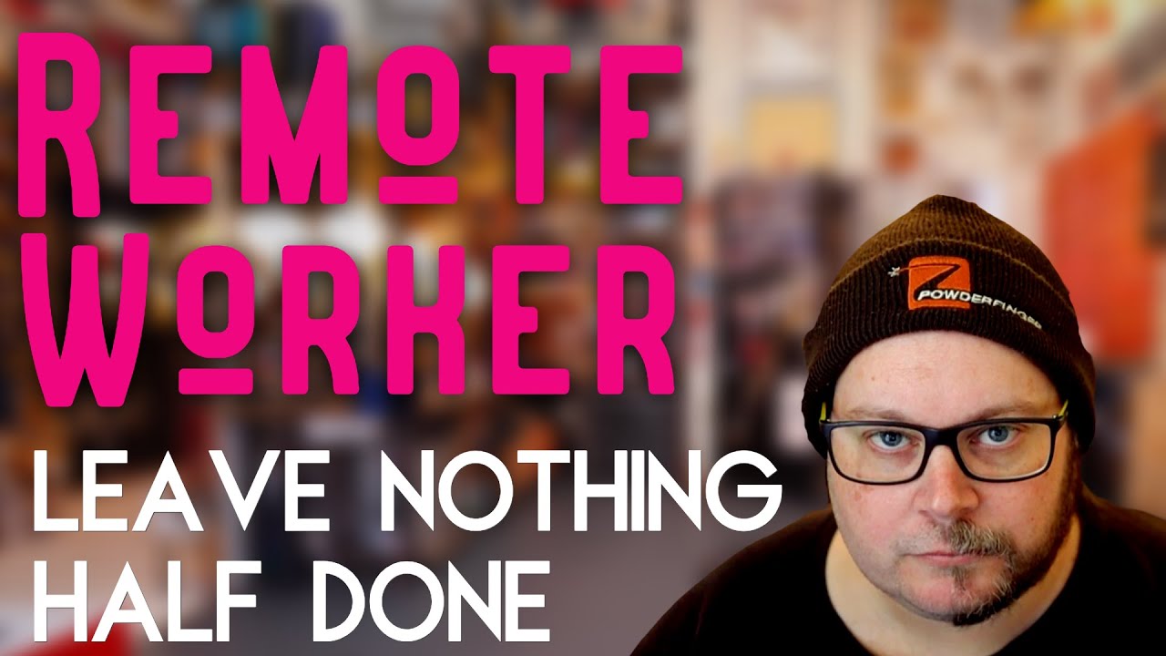 Remote Work - The one about not leaving things Half Done