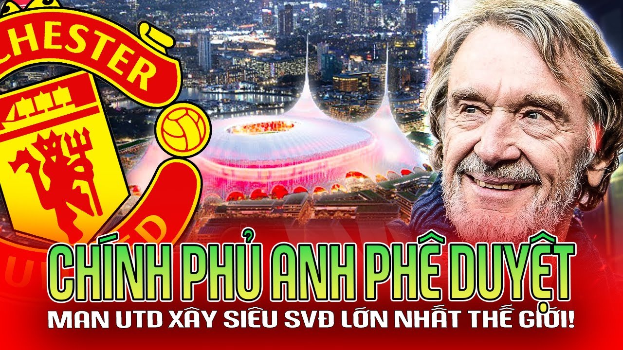 CHÍNH THỨC | CHÍNH PHỦ ANH PHÊ DUYỆT, MAN UTD XÂY SIÊU SVĐ LỚN NHẤT THẾ GIỚI!