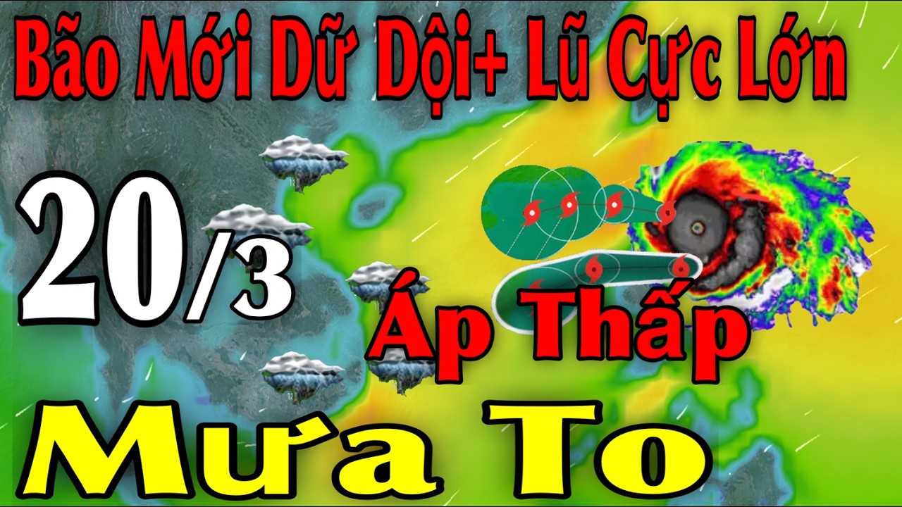 Bão Mới Dữ Dội Lũ Cực Lớn Áp Thấp Mưa To | Dự báo thời tiết ngày 20/3 | thời tiết 15 ngày tới