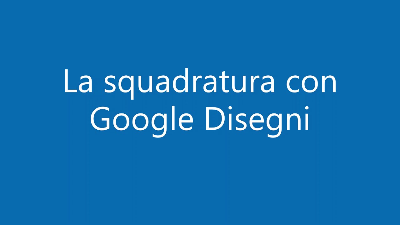 LA SQUADRATURA CON Google DISEGNI