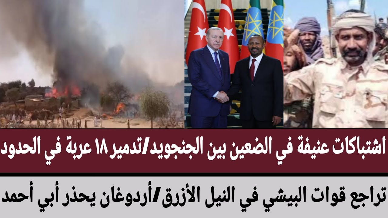 اشتباكات عنيفة في الضعين بين الجنجويد/تدمير ١٨عربة في الحدود/تراجع قوات البيشي/أردوغان يحذر أبي أحمد