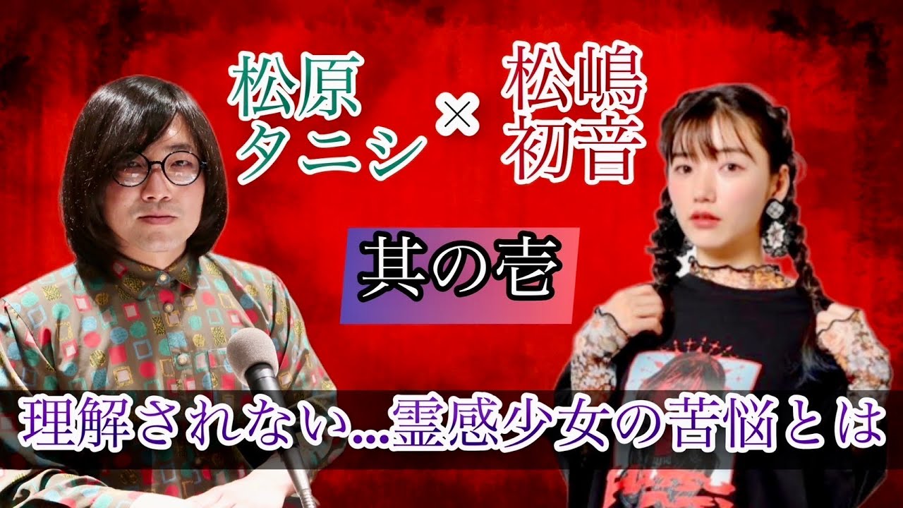 【茶屋町怪談公式：動画版】ガチの心霊体質を持つ松嶋初音降臨、幼少期からの体験、心霊体質ゆえの壮絶体験も、心霊体質は祖母からの遺伝！？「松原タニシの恐味津々」＃８７【ゲスト：松嶋初音】
