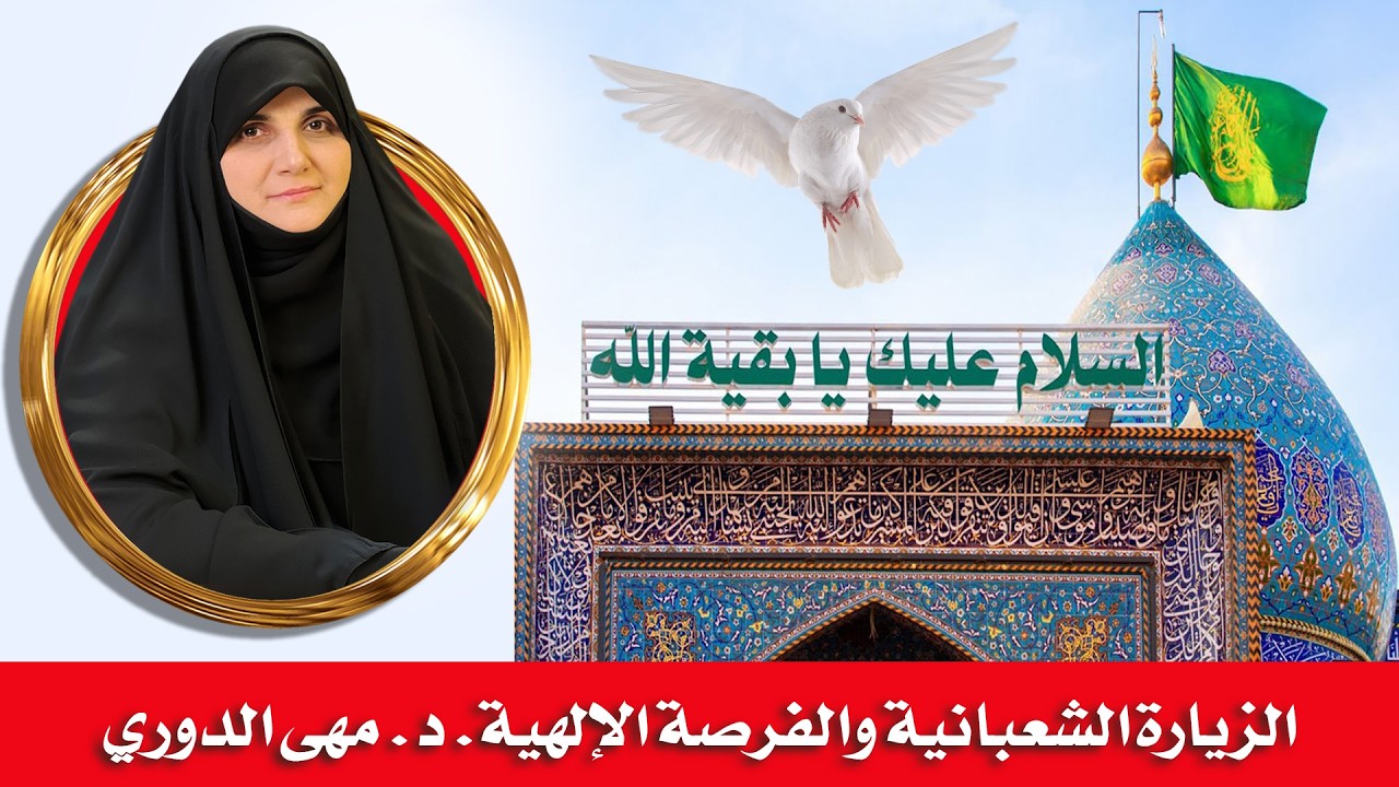 الزيارة الشعبانية والفرصة الإلهية. الباحثة الإسلامية د. مهى الدوري