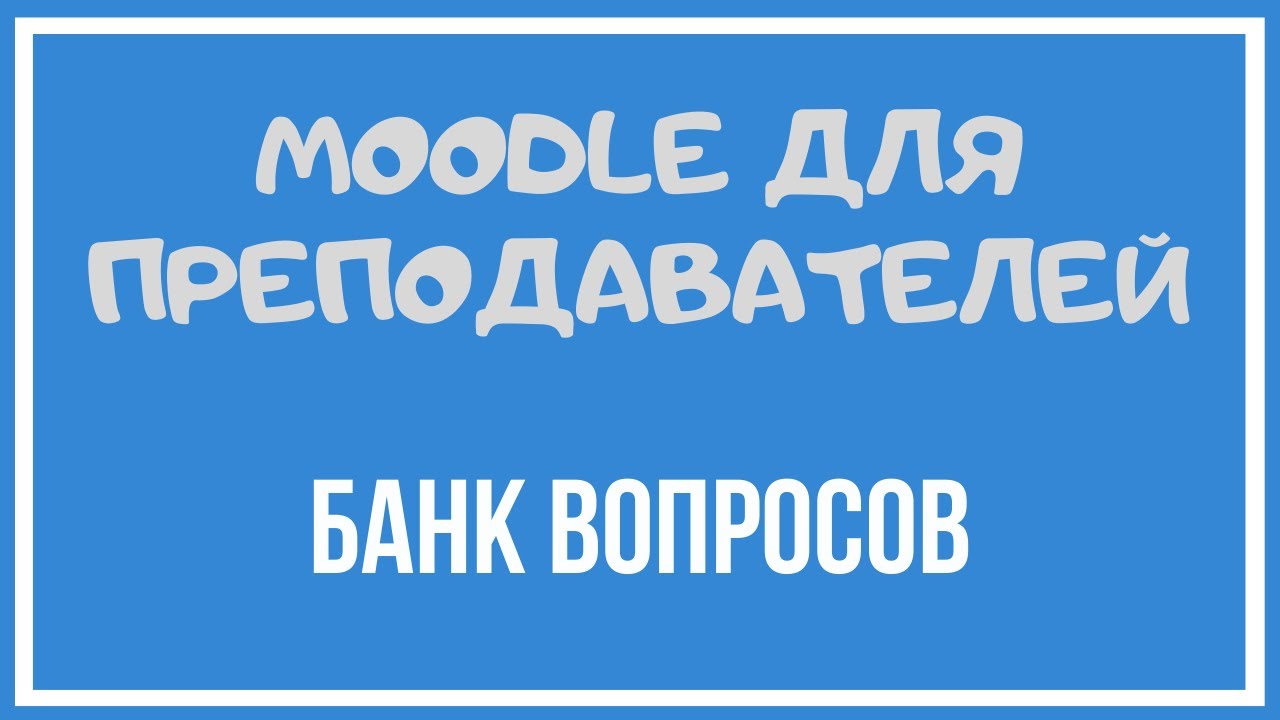 Moodle для преподавателей. Формирование банка вопросов.