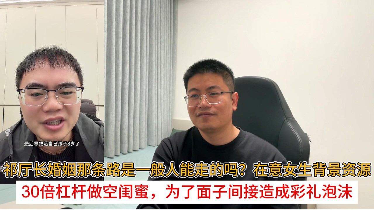 祁厅长婚姻那条路是一般人能走的吗？在意女生背景资源；30倍杠杆做空闺蜜，为了面子间接造成彩礼泡沫